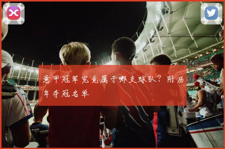 意甲冠军究竟属于哪支球队？附历年夺冠名单