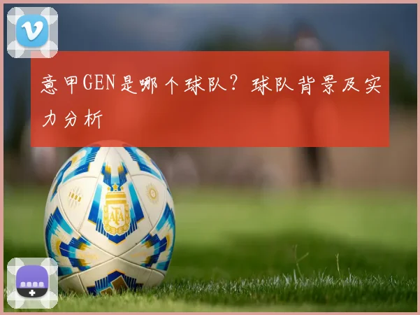 意甲GEN是哪个球队？球队背景及实力分析