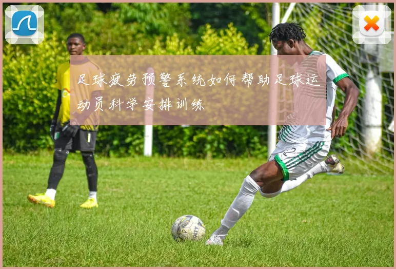 足球疲劳预警系统如何帮助足球运动员科学安排训练