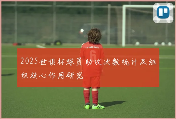 2025世俱杯球员助攻次数统计及组织核心作用研究