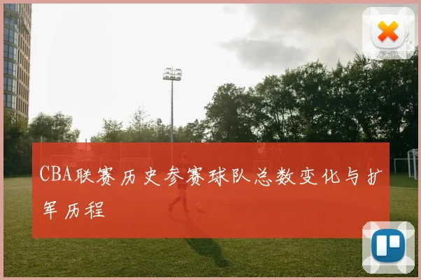 CBA联赛历史参赛球队总数变化与扩军历程