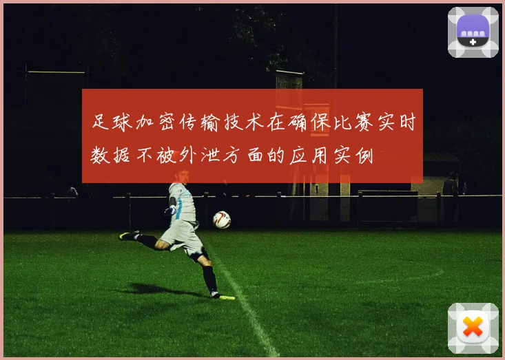 足球加密传输技术在确保比赛实时数据不被外泄方面的应用实例