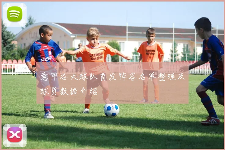 意甲各大球队首发阵容名单整理及球员数据介绍