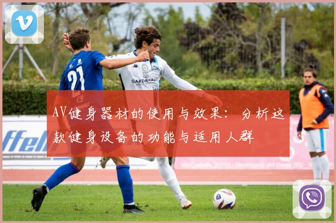 AV健身器材的使用与效果：分析这款健身设备的功能与适用人群