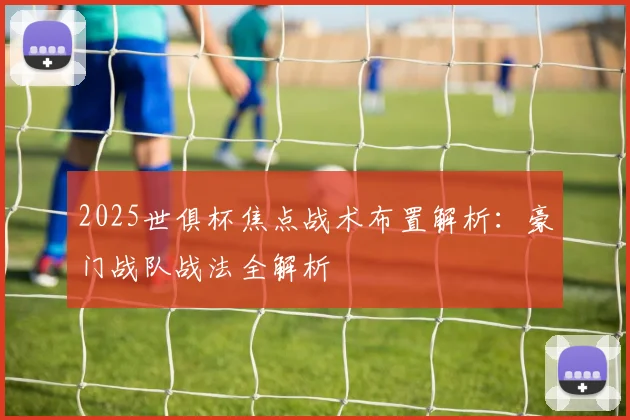 2025世俱杯焦点战术布置解析：豪门战队战法全解析