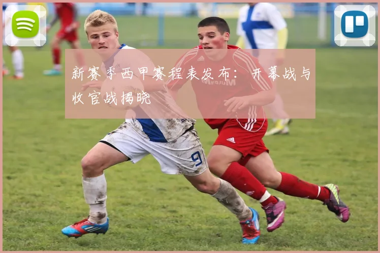 新赛季西甲赛程表发布：开幕战与收官战揭晓