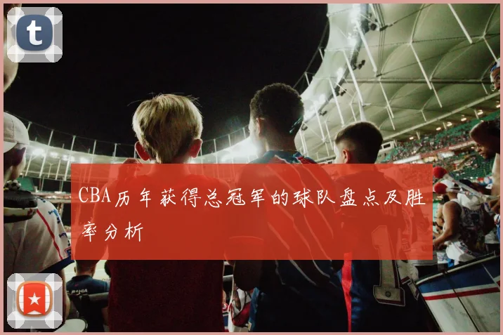 CBA历年获得总冠军的球队盘点及胜率分析