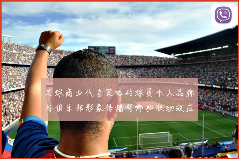 足球商业代言策略对球员个人品牌与俱乐部形象传播有哪些联动效应