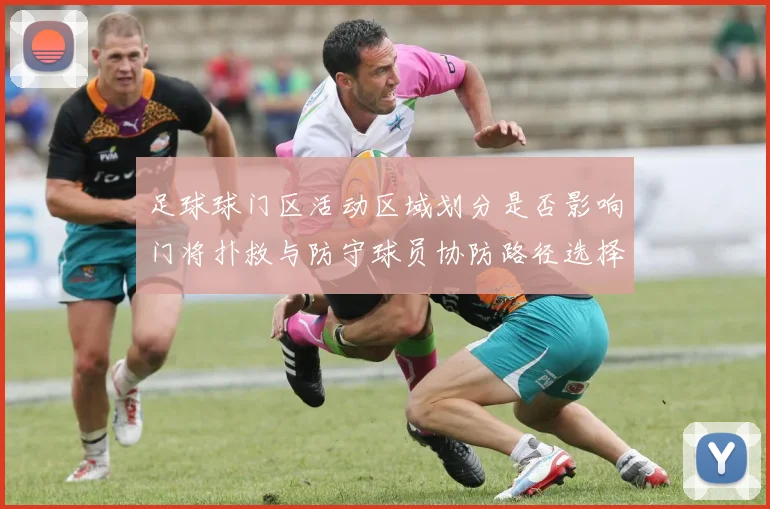 足球球门区活动区域划分是否影响门将扑救与防守球员协防路径选择